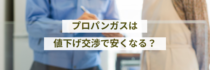 プロパンガスは値下げ交渉で安くなる？正しい交渉手順はこちらでチェック！