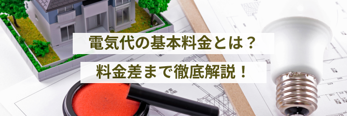 でんき代の基本料金とは？でんき料金の仕組みから電力会社・契約プランによる料金差まで徹底解説！